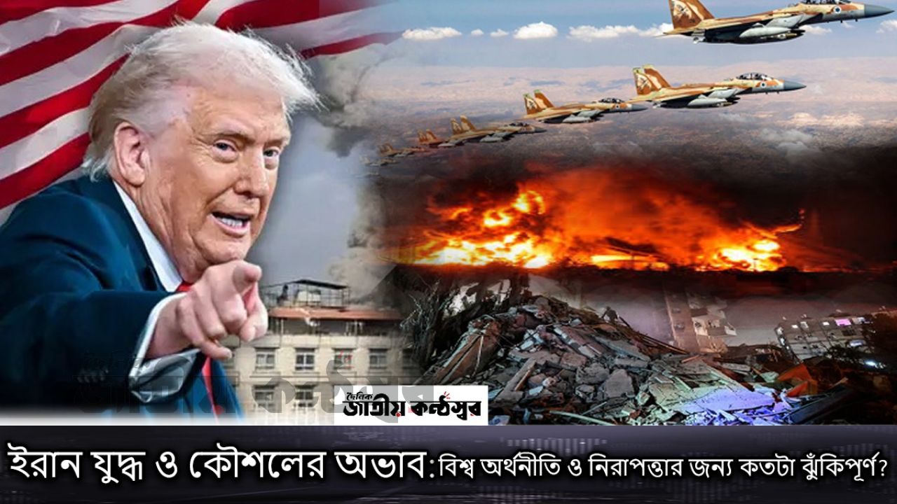 ইরান যুদ্ধের আশঙ্কা: কৌশলগত শূন্যতায় বিশ্ব অর্থনীতি ও নিরাপত্তা কতটা ঝুঁকিতে?