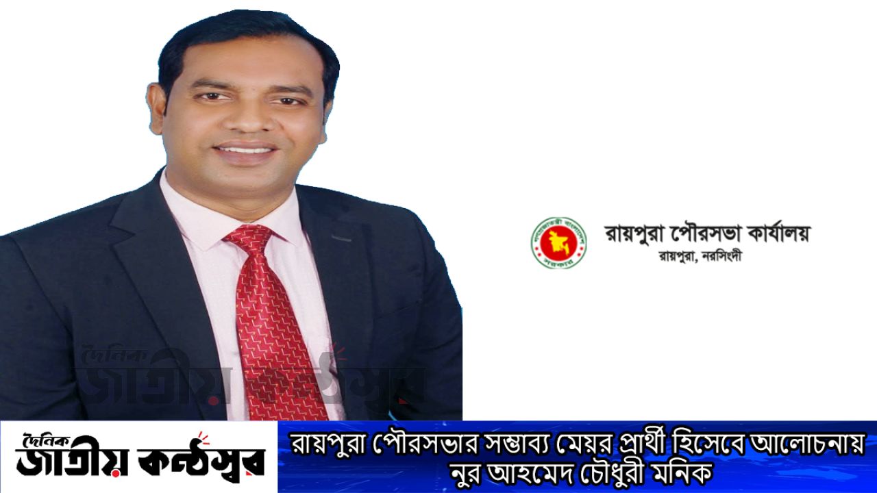রায়পুরা পৌরসভায় সম্ভাব্য মেয়র প্রার্থী হিসেবে নুর আহমেদ চৌধুরী মনিককে দেখতে চান পৌরবাসী